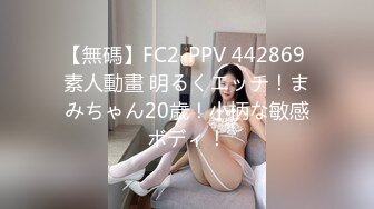 【無碼】FC2-PPV 442869 素人動畫 明るくエッチ！まみちゃん20歳！小柄な敏感ボディ！