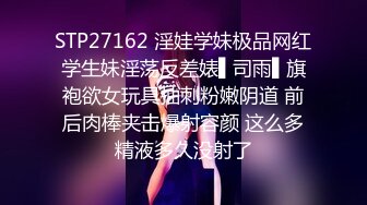 STP27162 淫娃学妹极品网红学生妹淫荡反差婊▌司雨▌旗袍欲女玩具抽刺粉嫩阴道 前后肉棒夹击爆射容颜 这么多精液多久没射了