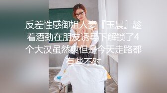 反差性感御姐人妻『玉晨』趁着酒劲在朋友诱导下解锁了4个大汉虽然爽但是今天走路都有些不对