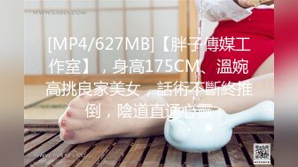 [MP4/627MB]【胖子傳媒工作室】，身高175CM、溫婉高挑良家美女，話術不斷終推倒，陰道直通心靈