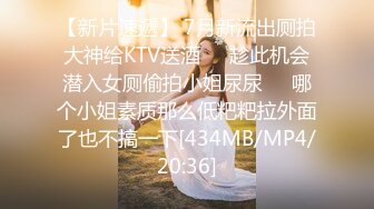 【新片速遞】 7月新流出厕拍大神给KTV送酒❤️趁此机会潜入女厕偷拍小姐尿尿❤️哪个小姐素质那么低粑粑拉外面了也不搞一下[434MB/MP4/20:36]