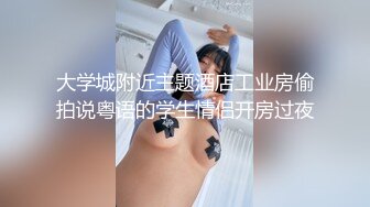 大学城附近主题酒店工业房偷拍说粤语的学生情侣开房过夜