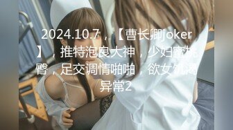 2024.10.7，【曹长卿joker】，推特泡良大神，少妇蜜桃臀，足交调情啪啪，欲女饥渴异常2