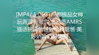 [MP4/ 1.06G] 成都极品女神玩弄湿滑嫩穴 高品质AMRS骚话挑逗爸爸射给我爸爸 美妙娇吟幻想偏偏