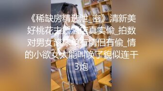 《稀缺房精选泄_密》清新美好桃花主题酒店真实偸_拍数对男女滚床单有情侣有偸_情的小欲女太能叫唤了貌似连干3炮