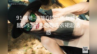 91佛爷-苗族G奶气质女神长腿少妇,白色包臀连衣裙超诱惑