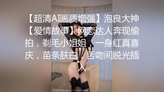 【超清AI画质增强】泡良大神【爱情故事】网恋达人奔现偷拍，剃毛小姐姐，一身红真喜庆，苗条肤白，舌吻间脱光插入