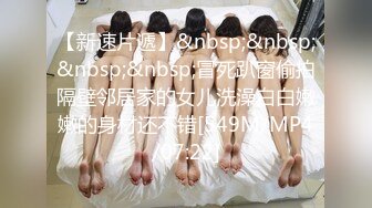 【新速片遞】&nbsp;&nbsp;&nbsp;&nbsp;冒死趴窗偷拍隔壁邻居家的女儿洗澡白白嫩嫩的身材还不错[549M/MP4/07:22]