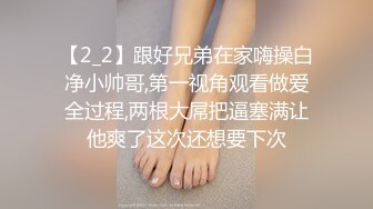 【2_2】跟好兄弟在家嗨操白净小帅哥,第一视角观看做爱全过程,两根大屌把逼塞满让他爽了这次还想要下次