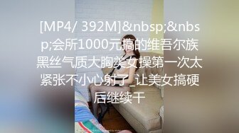 [MP4/ 392M]&nbsp;&nbsp;会所1000元搞的维吾尔族黑丝气质大胸美女操第一次太紧张不小心射了_让美女搞硬后继续干