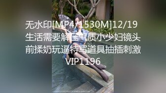 无水印[MP4/1530M]12/19 生活需要解压气质小少妇镜头前揉奶玩逼特写道具抽插刺激VIP1196