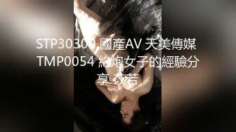 STP30300 國產AV 天美傳媒 TMP0054 約炮女子的經驗分享 苡若