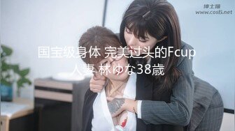 国宝级身体 完美过头的Fcup人妻 林ゆな38歳