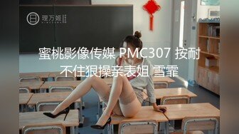 蜜桃影像传媒 PMC307 按耐不住狠操亲表姐 雪霏