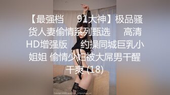 【最强档❤️91大神】极品骚货人妻偷情系列甄选❤️高清HD增强版❤️约操同城巨乳小姐姐 偷情少妇被大屌男干醒干爽 (18)