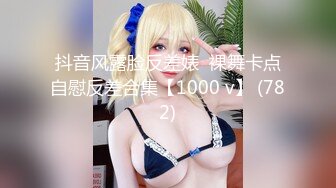 抖音风露脸反差婊  裸舞卡点自慰反差合集【1000 v】 (782)