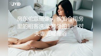 房东偷藏摄像头 偷拍合租房里的租客洗澡 意外拍到一对夫妻洗鸳鸯浴