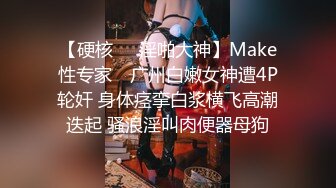 【硬核❤️淫啪大神】Make性专家✿ 广州白嫩女神遭4P轮奸 身体痉挛白浆横飞高潮迭起 骚浪淫叫肉便器母狗