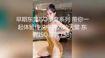 早期东莞ISO桑拿系列 带你一起体验传说中男人的天堂 东莞ISO系列 (36)