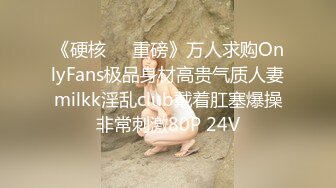 《硬核❤️重磅》万人求购OnlyFans极品身材高贵气质人妻milkk淫乱club戴着肛塞爆操非常刺激80P 24V