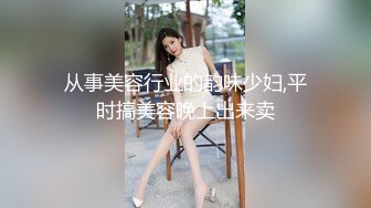 从事美容行业的韵味少妇,平时搞美容晚上出来卖