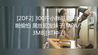 [2DF2] 300斤小胖哥酒店约啪偷怕 黑丝短发妹子[MP4/73MB][BT种子]