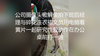 公司摄像头破解偸拍下班后经理与碎花连衣裙文员用电脑看黄片一起研究性爱动作在办公桌前打一炮