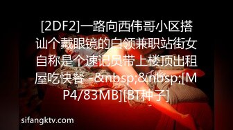 [2DF2]一路向西伟哥小区搭讪个戴眼镜的白领兼职站街女自称是个速记员带上楼顶出租屋吃快餐 -&nbsp;&nbsp;[MP4/83MB][BT种子]