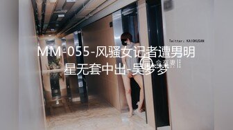 MM-055-风骚女记者遭男明星无套中出-吴梦梦