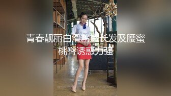 青春靓丽白滑粉嫩长发及腰蜜桃臀诱惑力强