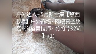 户外达人~5月新合集【黛西老师】户外商场~网吧真空跳蛋~沟搭男技师~啪啪【32V】 (1)