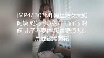 [MP4/ 303M] 黑丝熟女大奶阿姨 妈妈可以射在里面吗 啊啊 儿子不要停 撅着肥硕大白屁屁被爆菊花