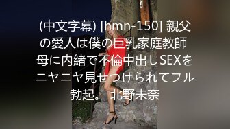 (中文字幕) [hmn-150] 親父の愛人は僕の巨乳家庭教師 母に内緒で不倫中出しSEXをニヤニヤ見せつけられてフル勃起。 北野未奈