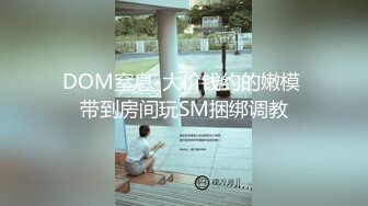 DOM窒息-大价钱约的嫩模 带到房间玩SM捆绑调教