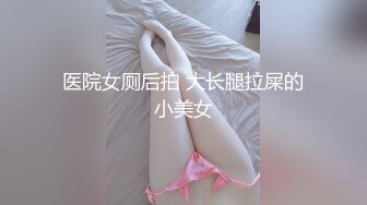 医院女厕后拍 大长腿拉屎的小美女