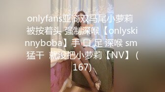 onlyfans亚裔双马尾小萝莉  被按着头 强制深喉【onlyskinnyboba】手 口 足 深喉 sm 猛干  就没把小萝莉【NV】 (167)