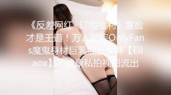 《反差网红✿订阅福利》露脸才是王道！万人追踪OnlyFans魔鬼身材巨乳混血女神【Ellaox】不健康私拍视图流出