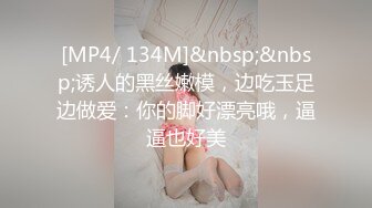 [MP4/ 134M]&nbsp;&nbsp;诱人的黑丝嫩模，边吃玉足边做爱：你的脚好漂亮哦，逼逼也好美