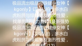 ★☆全网推荐☆★1月最新强势极品流出极品撸铁健身女神【kgonly】订阅私拍，多水白虎粉屄与绿帽男友激烈性爱，找单男3P接力赛1月最新强势极品流出极品撸铁健身女神【kgonly】订阅私拍，多水白虎粉屄与绿帽男友激烈性爱，找单男3P (12)