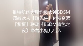 推特肌肉大屌约良大神BDSM调教达人「魏先生」付费资源「紫蛋」联动《BSDM情色之夜》牵着小狗儿后入