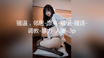 骚逼，邻居-漂亮-情侣-骚话-调教-暴力-人妻-3p