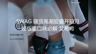 SWAG 骚货高潮胶囊开箱月经版重口味必解 艾希希