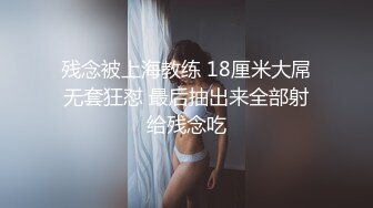 残念被上海教练 18厘米大屌无套狂怼 最后抽出来全部射给残念吃