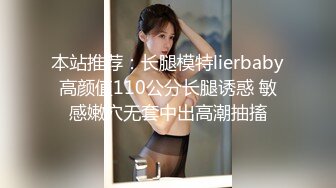 本站推荐：长腿模特lierbaby高颜值110公分长腿诱惑 敏感嫩穴无套中出高潮抽搐