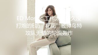 ED Mosaic 工作太忙许久没打炮的E奶“花花”被神鸟特攻队无情的轮流轰炸