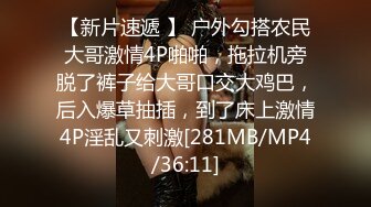 【新片速遞 】 户外勾搭农民大哥激情4P啪啪，拖拉机旁脱了裤子给大哥口交大鸡巴，后入爆草抽插，到了床上激情4P淫乱又刺激[281MB/MP4/36:11]