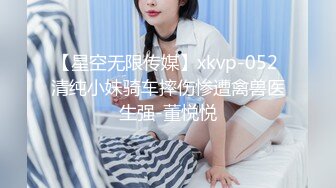 【星空无限传媒】xkvp-052 清纯小妹骑车摔伤惨遭禽兽医生强-董悦悦