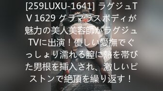 [259LUXU-1641] ラグジュTV 1629 グラマラスボディが魅力の美人美容師がラグジュTVに出演！優しい愛撫でぐっしょり濡れる膣に熱を帯びた男根を挿入され、激しいピストンで絶頂を繰り返す！