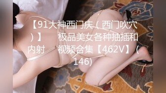 【91大神西门庆（西门吹穴）】❤️极品美女各种抽插和内射❤️视频合集【462V】 (146)