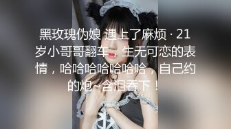 黑玫瑰伪娘 遇上了麻烦 · 21岁小哥哥翻车，生无可恋的表情，哈哈哈哈哈哈哈，自己约的炮~含泪吞下！